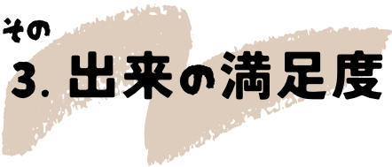 その2.出来の満足度