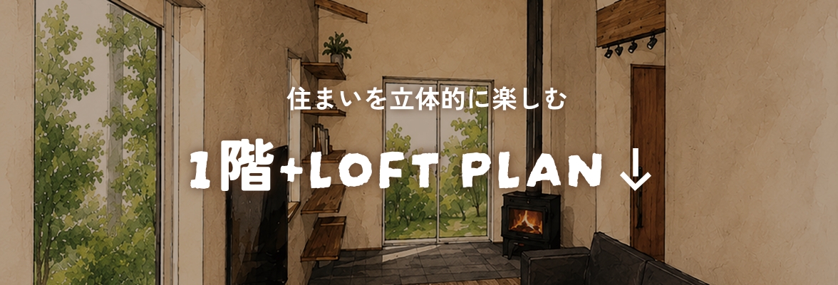 住まいを立体的に楽しむ 1階+LOFT PLAN